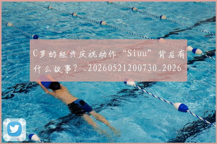 C罗的经典庆祝动作“Siuu”背后有什么故事？_20260521200730_20260702042415