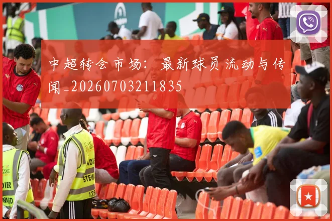中超转会市场：最新球员流动与传闻_20260703211835
