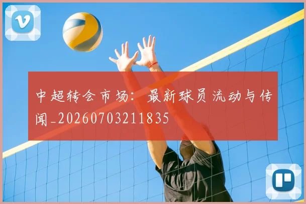 中超转会市场:最新球员流动与传闻_20260703211835