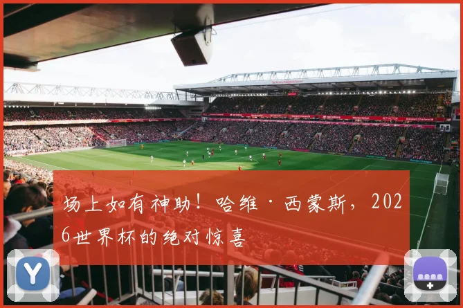 场上如有神助！哈维·西蒙斯，2026世界杯的绝对惊喜