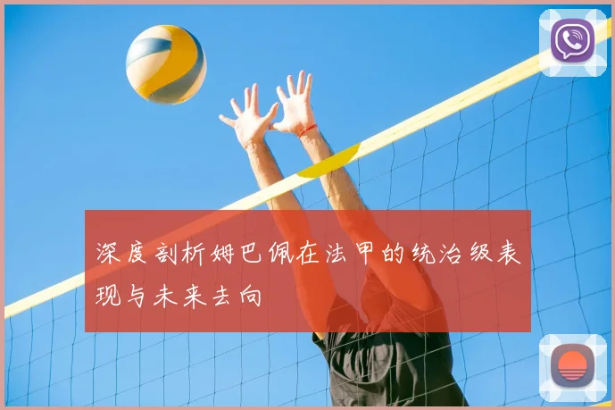 深度剖析姆巴佩在法甲的统治级表现与未来去向