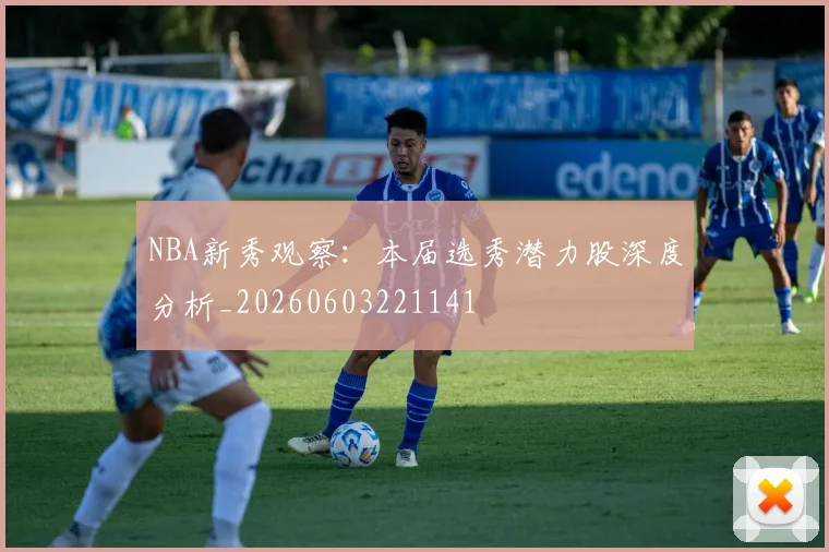 NBA新秀观察：本届选秀潜力股深度分析_20260603221141