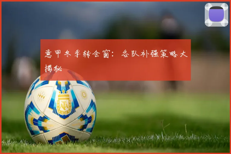 意甲冬季转会窗：各队补强策略大揭秘