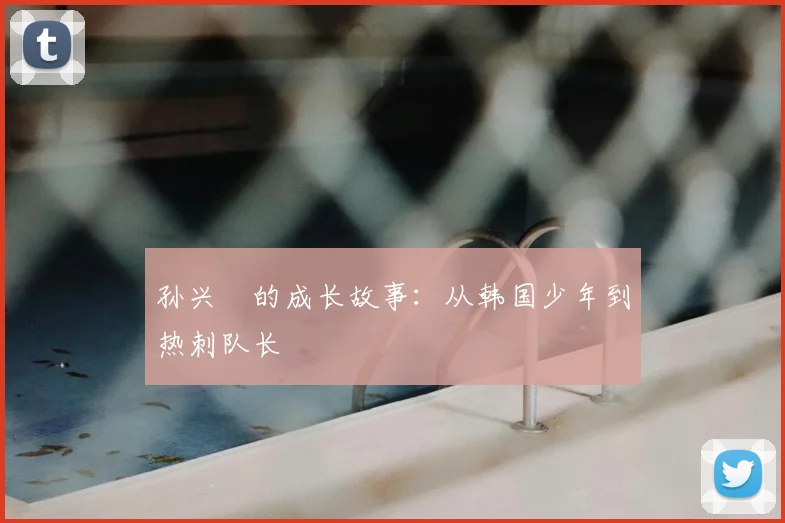 孙兴慜的成长故事：从韩国少年到热刺队长