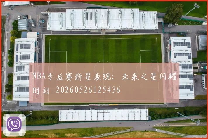 NBA季后赛新星表现：未来之星闪耀时刻_20260526125436