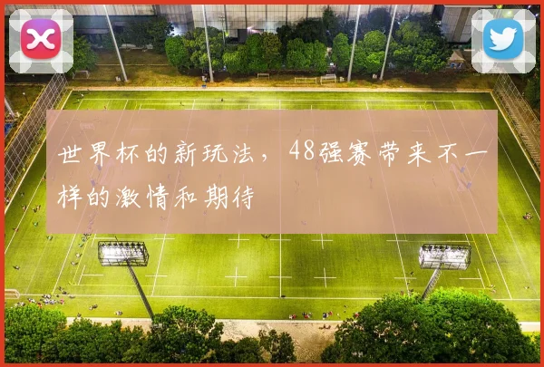 世界杯的新玩法，48强赛带来不一样的激情和期待