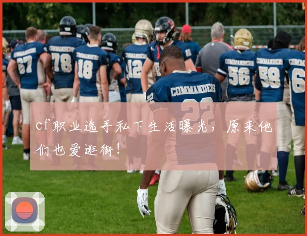 cf职业选手私下生活曝光，原来他们也爱逛街！