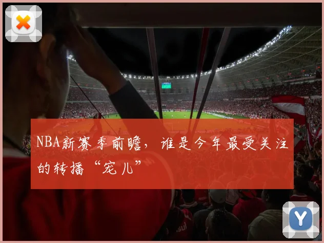 NBA新赛季前瞻，谁是今年最受关注的转播“宠儿”