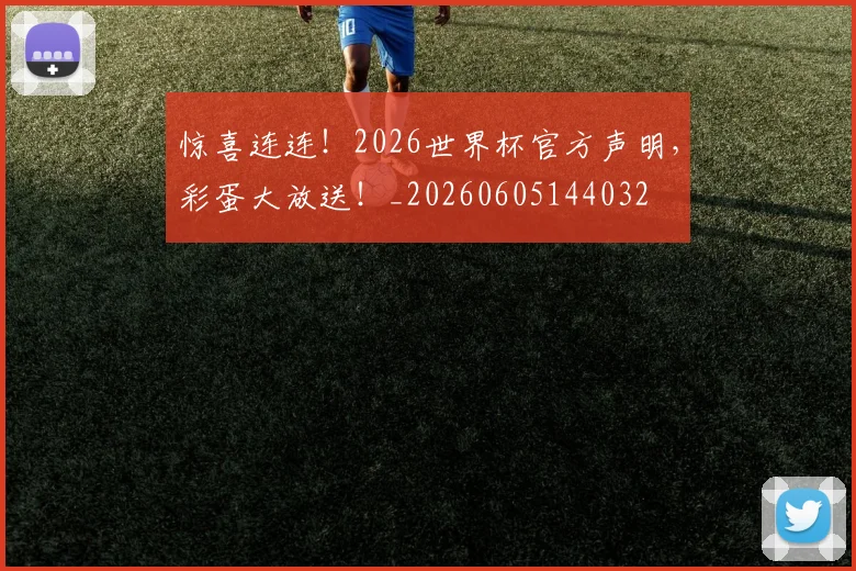 惊喜连连！2026世界杯官方声明，彩蛋大放送！_20260605144032
