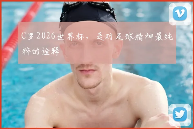 C罗2026世界杯，是对足球精神最纯粹的诠释