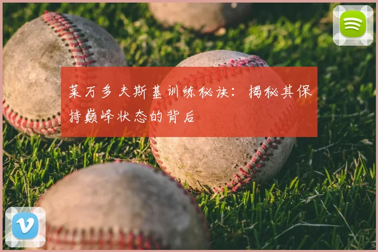 莱万多夫斯基训练秘诀：揭秘其保持巅峰状态的背后