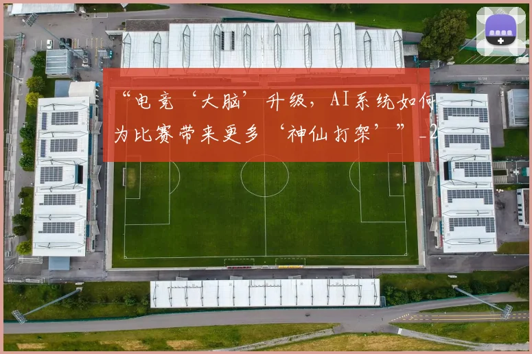 “电竞‘大脑’升级，AI系统如何为比赛带来更多‘神仙打架’”_20260702172839