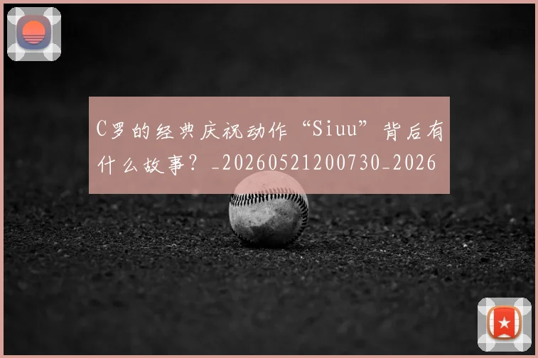 C罗的经典庆祝动作“Siuu”背后有什么故事？_20260521200730_20260702042415