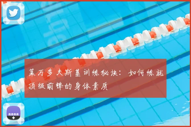 莱万多夫斯基训练秘诀：如何练就顶级前锋的身体素质