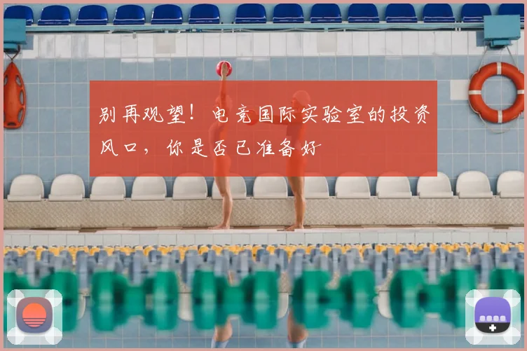 别再观望！电竞国际实验室的投资风口，你是否已准备好
