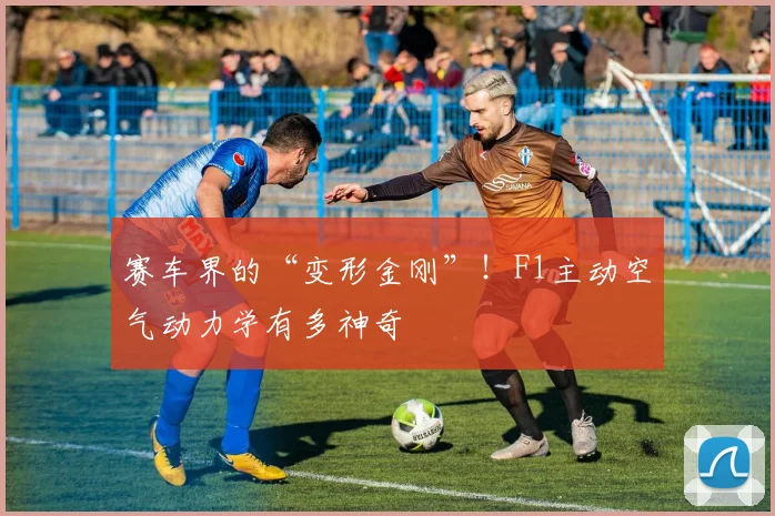 赛车界的“变形金刚”！F1主动空气动力学有多神奇