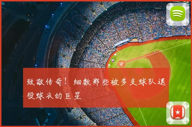 致敬传奇！细数那些被多支球队退役球衣的巨星